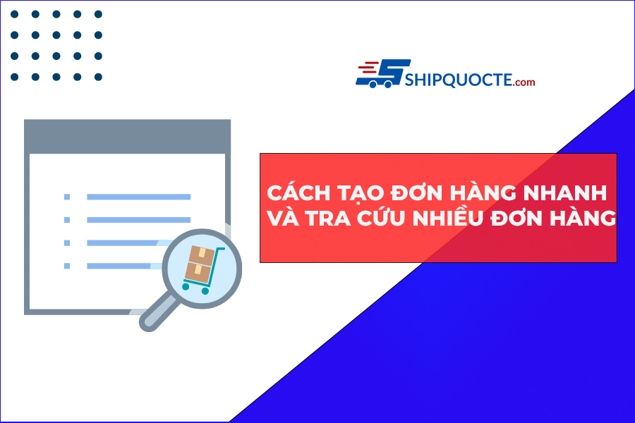 Hướng dẫn cách tạo đơn hàng nhanh và tra cứu nhiều đơn hàng 